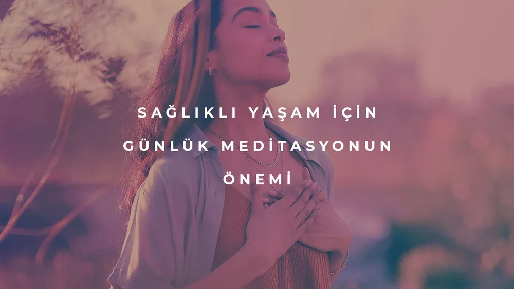 Sağlıklı Yaşam İçin Günlük Meditasyonun Önemi