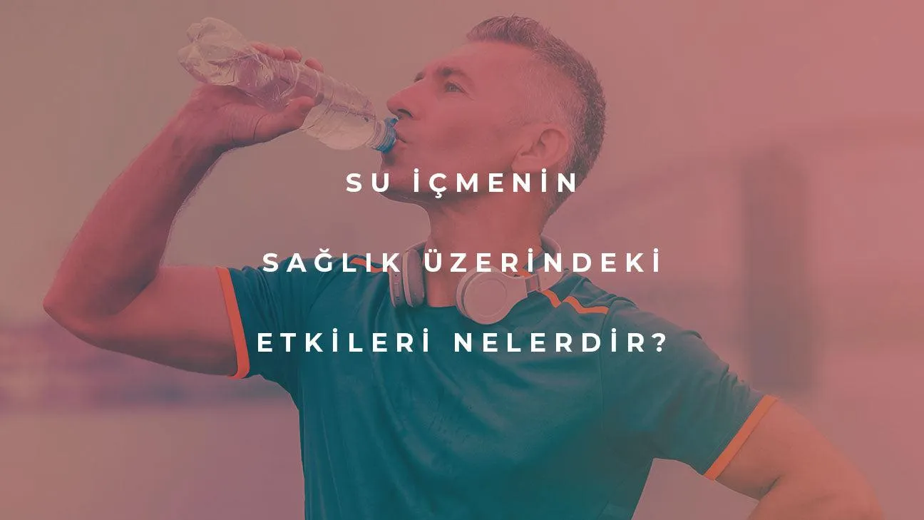 Su İçmenin Sağlık Üzerindeki Etkileri Nelerdir?